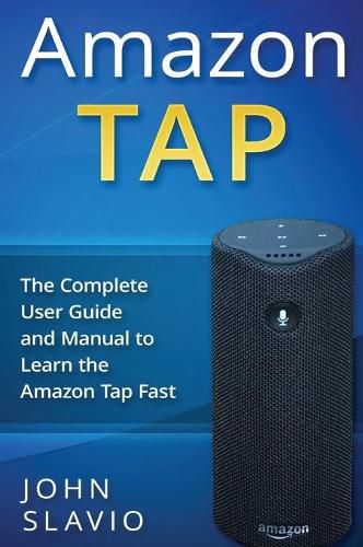 Cover image for Amazon Tap: The Complete User Guide and Manual to Learn the Amazon Tap Fast