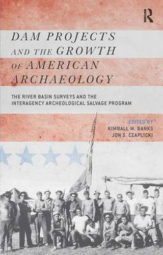 Cover image for Dam Projects and the Growth of American Archaeology: The River Basin Surveys and the Interagency Archeological Salvage Program