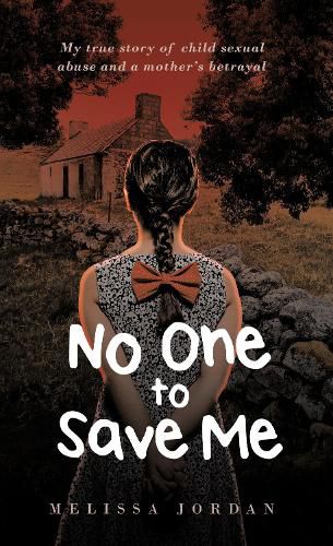 Cover image for No One To Save Me: A true story of child sexual abuse, abandonment, neglect and a mother's betrayal. This is how I survived.