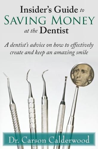 Cover image for Insider's Guide to Saving Money at the Dentist: A Dentist's Advice on How to Effectively Create and Keep an Amazing Smile