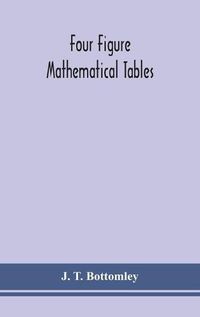 Cover image for Four figure mathematical tables; comprising logarithmic and trigonometrical tables, and tables of squares, square roots, and reciprocals