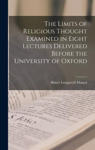 The Limits of Religious Thought Examined in Eight Lectures Delivered Before the University of Oxford