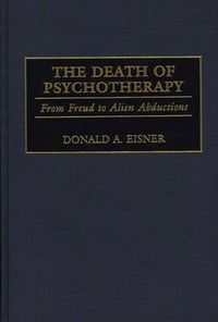 Cover image for The Death of Psychotherapy: From Freud to Alien Abductions