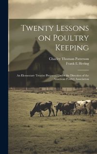 Cover image for Twenty Lessons on Poultry Keeping; an Elementary Treatise Prepared Under the Direction of the American Poultry Association