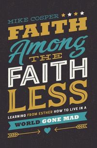 Cover image for Faith Among the Faithless: Learning from Esther How to Live in a World Gone Mad