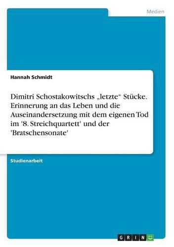 Cover image for Dimitri Schostakowitschs  letzte Stucke. Erinnerung an das Leben und die Auseinandersetzung mit dem eigenen Tod im '8. Streichquartett' und der 'Bratschensonate