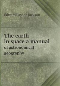 Cover image for The earth in space a manual of astronomical geography