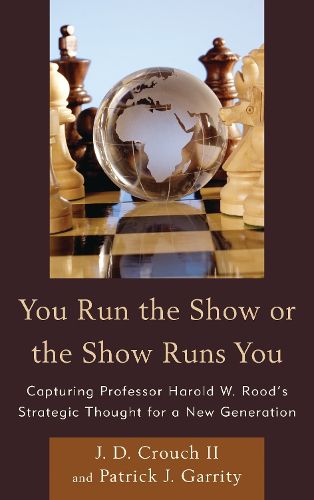 Cover image for You Run the Show or the Show Runs You: Capturing Professor Harold W. Rood's Strategic Thought for a New Generation