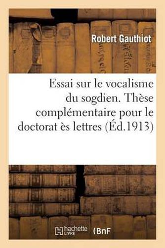 Cover image for Essai Sur Le Vocalisme Du Sogdien. These Complementaire Pour Le Doctorat Es Lettres Presentee: A La Faculte Des Lettres de Paris