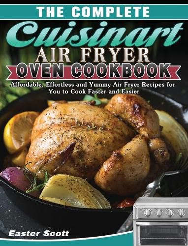 Cover image for The Complete Cuisinart Air Fryer Oven Cookbook: Affordable, Effortless and Yummy Air Fryer Recipes for You to Cook Faster and Easier