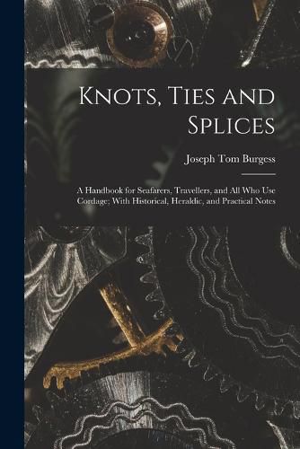 Cover image for Knots, Ties and Splices; a Handbook for Seafarers, Travellers, and all who use Cordage; With Historical, Heraldic, and Practical Notes