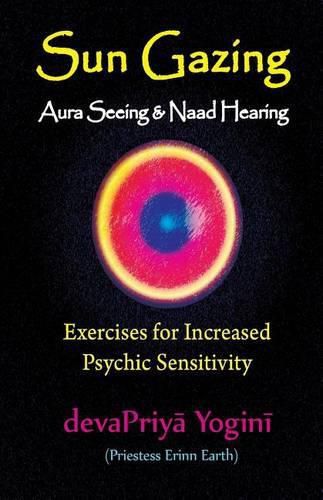 Cover image for Sun Gazing, Aura Seeing and Naad Hearing: Exercises for Psychic Seeing and Heari