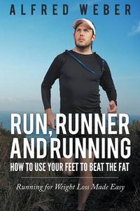 Cover image for Run, Runner and Running: How to Use Your Feet to Beat the Fat: Running for Weight Loss Made Easy