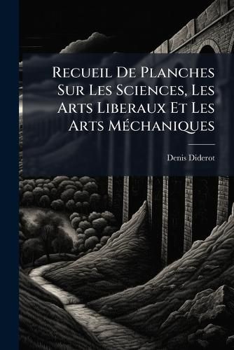 Cover image for Recueil De Planches Sur Les Sciences, Les Arts Liberaux Et Les Arts Mechaniques
