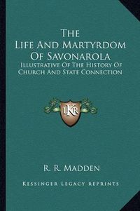 Cover image for The Life and Martyrdom of Savonarola: Illustrative of the History of Church and State Connection