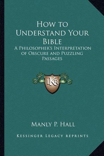 How to Understand Your Bible: A Philosopher's Interpretation of Obscure and Puzzling Passages