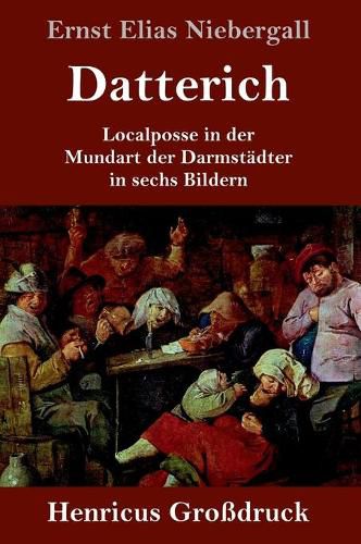 Datterich (Grossdruck): Localposse in der Mundart der Darmstadter in sechs Bildern