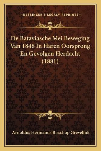 Cover image for de Bataviasche Mei Beweging Van 1848 in Haren Oorsprong En Gevolgen Herdacht (1881)