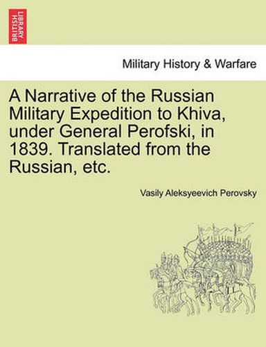 Cover image for A Narrative of the Russian Military Expedition to Khiva, Under General Perofski, in 1839. Translated from the Russian, Etc.