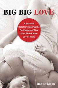 Cover image for Big Big Love: A Sex and Relationships Guide for People of Size (and Those Who Love Them)