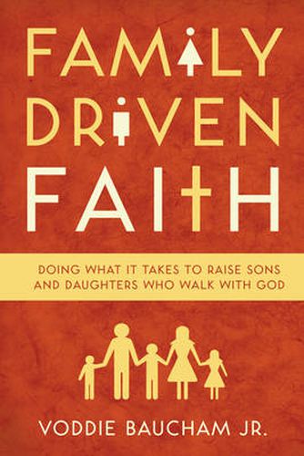 Cover image for Family Driven Faith: Doing What It Takes to Raise Sons and Daughters Who Walk with God