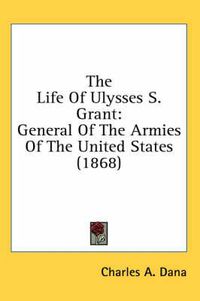 Cover image for The Life of Ulysses S. Grant: General of the Armies of the United States (1868)