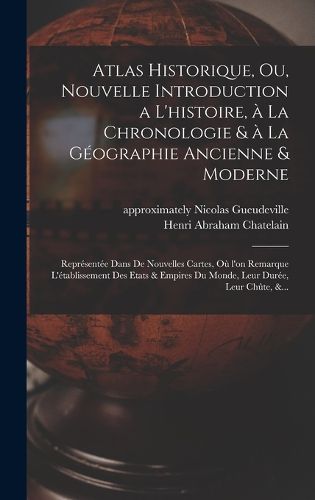 Cover image for Atlas historique, ou, Nouvelle introduction a l'histoire, à la chronologie & à la géographie ancienne & moderne