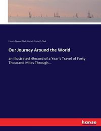 Cover image for Our Journey Around the World: an illustrated rRecord of a Year's Travel of Forty Thousand Miles Through...