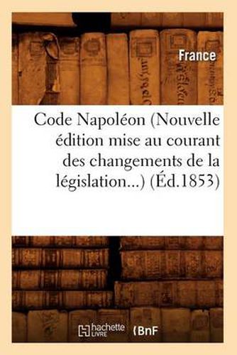 Cover image for Code Napoleon (Nouvelle Edition Mise Au Courant Des Changements de la Legislation) (Ed.1853)