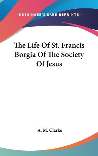 Cover image for The Life of St. Francis Borgia of the Society of Jesus