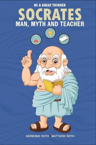 Cover image for Be A Great Thinker - Socrates: Man, Myth and Teacher