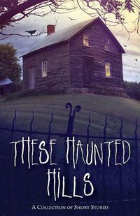 Cover image for These Haunted Hills: A Collection of Short Stories