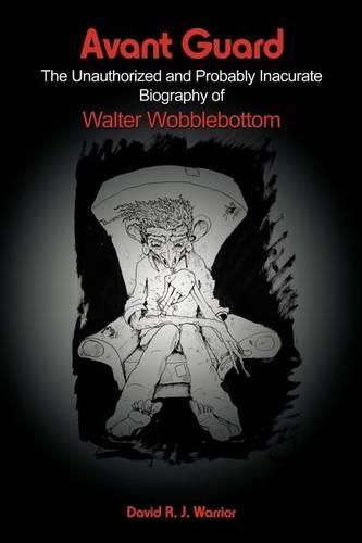 Avant Guard: The Unauthorized and Probably Inaccurate Biography of Walter Wobblebottom