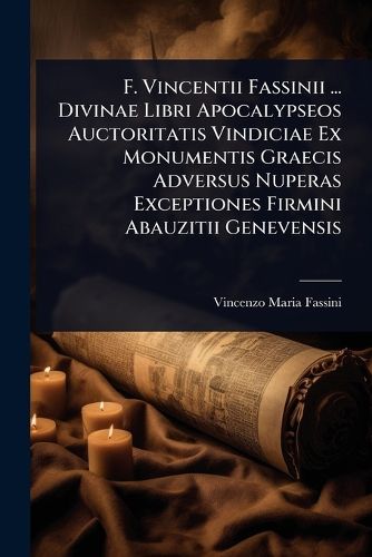 Cover image for F. Vincentii Fassinii ... Divinae Libri Apocalypseos Auctoritatis Vindiciae Ex Monumentis Graecis Adversus Nuperas Exceptiones Firmini Abauzitii Genevensis