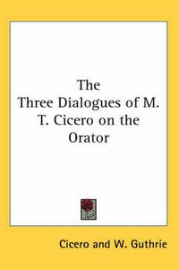 Cover image for The Three Dialogues of M. T. Cicero on the Orator