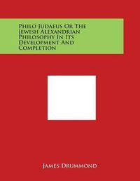 Cover image for Philo Judaeus or the Jewish Alexandrian Philosophy in Its Development and Completion