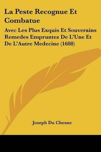 La Peste Recognue Et Combatue: Avec Les Plus Exquis Et Souverains Remedes Empruntez de L'Une Et de L'Autre Medecine (1608)