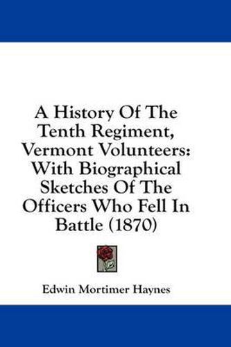 Cover image for A History of the Tenth Regiment, Vermont Volunteers: With Biographical Sketches of the Officers Who Fell in Battle (1870)