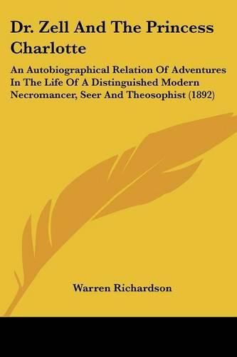 Cover image for Dr. Zell and the Princess Charlotte: An Autobiographical Relation of Adventures in the Life of a Distinguished Modern Necromancer, Seer and Theosophist (1892)