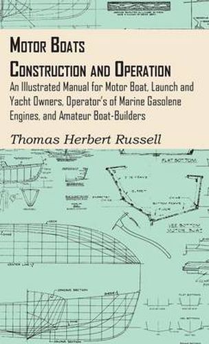 Motor Boats - Construction And Operation - An Illustrated Manual For Motor Boat, Launch And Yacht Owners, Operator's Of Marine Gasolene Engines, And Amateur Boat-Builders