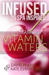 Cover image for Infused: 26 Spa Inspired Natural Vitamin Waters (Cleansing Fruit Infused Water R