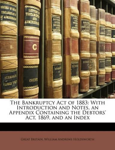 Cover image for The Bankruptcy Act of 1883: With Introduction and Notes, an Appendix Containing the Debtors' Act, 1869, and an Index