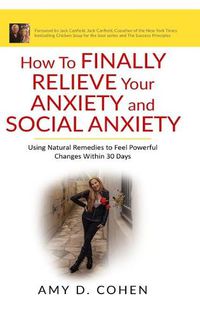 Cover image for How to Finally Relieve Your Anxiety and Social Anxiety: Using Natural Remedies to Feel Powerful Changes Within 30 Days