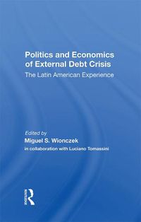 Cover image for Politics and Economics of External Debt Crisis: The Latin American Experience