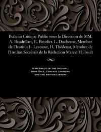 Cover image for Bulletin Critique Publie Sous La Direction de MM. A. Baudrillart, E. Beurlier. L. Duchesne, Member de l'Institut L. Lescoeur, H. Th denat, Membre de l'Institut Secr tair de la R daction Marcel Thibault