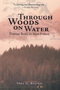 Cover image for Through Woods on Water: Etienne Brule in New France