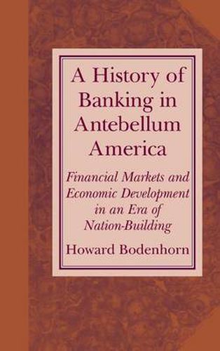 Cover image for A History of Banking in Antebellum America: Financial Markets and Economic Development in an Era of Nation-Building