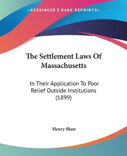 Cover image for The Settlement Laws of Massachusetts: In Their Application to Poor Relief Outside Institutions (1899)