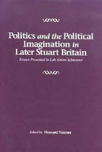 Politics and the Political Imagination in Later Stuart Britain: Essays presented to Lois Green Schwoerer