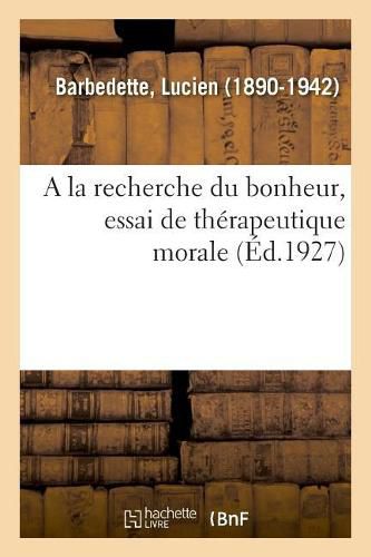 a la Recherche Du Bonheur, Essai de Therapeutique Morale: Approuves Par Decret Du 27 Decembre 1920